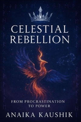 Celestial Rebellion: From Procrastination to Power: From Delayed Dreams to Cosmic Destiny - The Fierce Rise Beyond the Stars" by Kaushik, Anaika