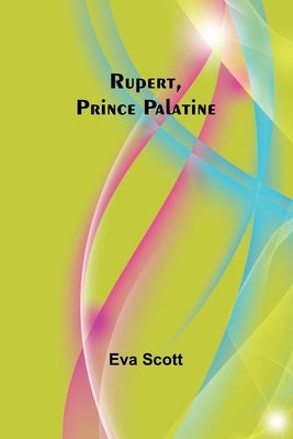 Rupert, Prince Palatine by Scott, Eva