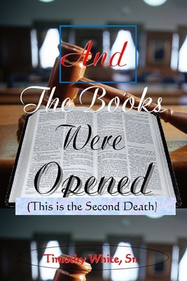And the Books Were Opened: This is the Second Death by White Sr, Timothy