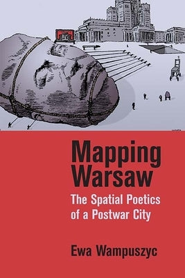 Mapping Warsaw: The Spatial Poetics of a Postwar City by Wampuszyc, Ewa