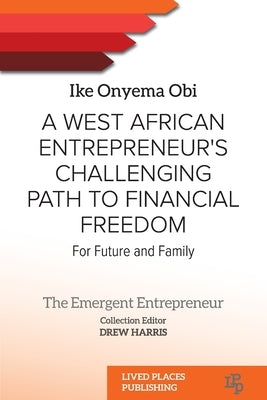 A West African Entrepreneur's Challenging Path to Financial Freedom: For Future and Family by Onyema Obi, Ike