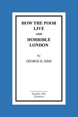 How the Poor Live and Horrible London by Sims, George R.