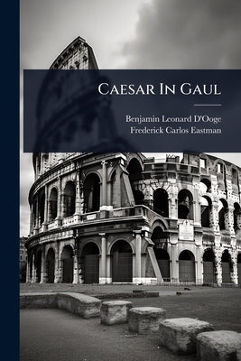 Caesar In Gaul by D'Ooge, Benjamin Leonard