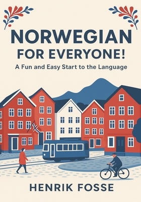 Norwegian for Everyone! A Fun and Easy Start to the Language: Learn Norwegian for Beginners (A1 Level): Simple Grammar, Vocabulary, and Everyday Conve by Fosse, Henrik