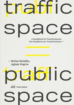 Traffic Space Is Public Space: A Handbook for Transformation by Bendiks, Stefan