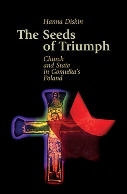 The Seeds of Triumph: Church and State in Gomulka's Poland by Diskin, Hannah