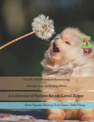 The BIG BOOK Series of Reminiscing: Friendly Dogs and Rolling Rivers: A Collection of Pictures for our Loved Elders by Reynolds, Lauren C.
