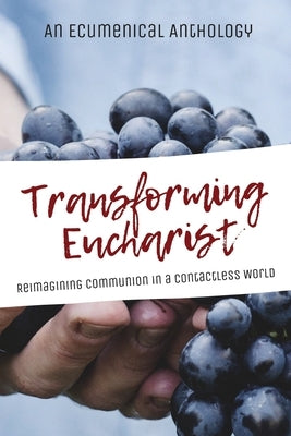 Transforming Eucharist: Reimagining Communion in a Contactless World by An Ecumenical Anthology
