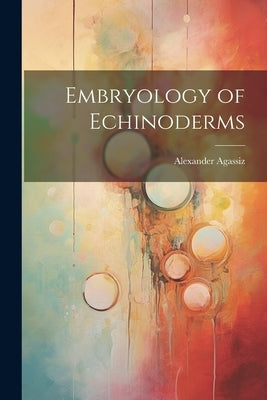Embryology of Echinoderms by Agassiz, Alexander