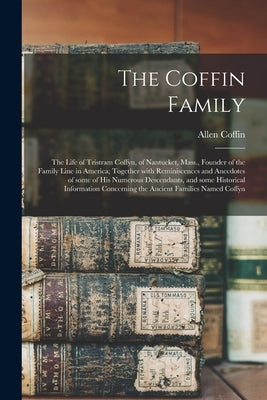 The Coffin Family: the Life of Tristram Coffyn, of Nantucket, Mass., Founder of the Family Line in America; Together With Reminiscences a by Coffin, Allen B. 1836