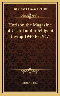 Horizon the Magazine of Useful and Intelligent Living 1946 to 1947 by Hall, Manly P.