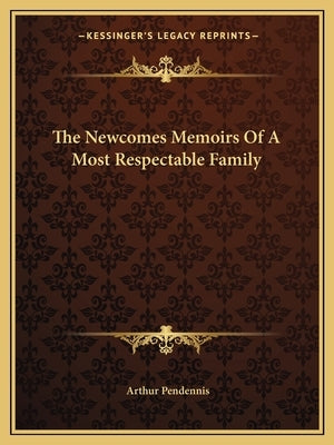 The Newcomes Memoirs Of A Most Respectable Family by Pendennis, Arthur