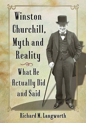 Winston Churchill, Myth and Reality: What He Actually Did and Said by Langworth, Richard M.