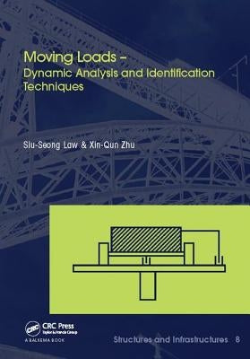 Moving Loads - Dynamic Analysis and Identification Techniques: Structures and Infrastructures Book Series, Vol. 8 by Law, Siu-Seong