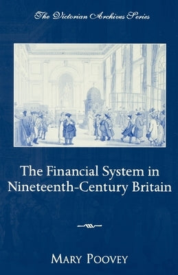 The Financial System in Nineteenth-Century Britain by Poovey, Mary