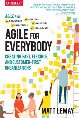 Agile for Everybody: Creating Fast, Flexible, and Customer-First Organizations by Lemay, Matt