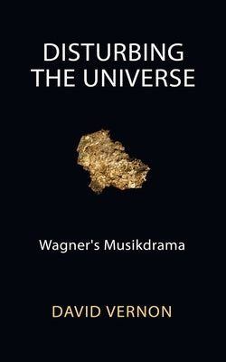 Disturbing the Universe: Wagner's Musikdrama by Vernon, David