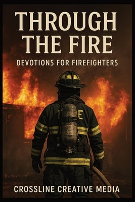 Through the Fire: Devotions for Firefighters: Faith, Brotherhood, and Courage When the Heat Is On Devotionals for Firefighters and First Responders by Publications, CCM