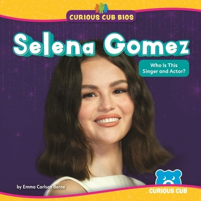 Selena Gomez: Who Is This Singer and Actor? by Berne, Emma Carlson