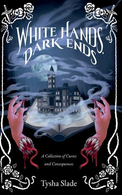 White Hands, Dark Ends: A Collection of Curses and Consequences by Slade, Tysha