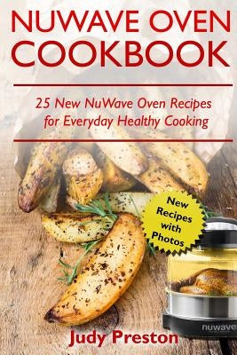 NuWave Oven Cookbook: 25 New NuWave Oven Recipes for Everyday Healthy Cooking by Preston, Judy