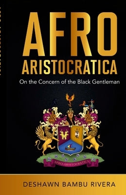 Afro-Aristocratica: On the Concern of the Black Gentleman by Rivera, Deshawn