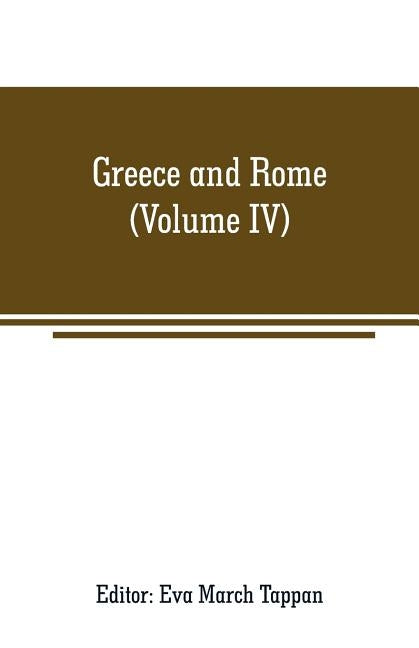 Greece and Rome: The world's story; a history of the world in story, song and art (Volume IV) by March Tappan, Eva