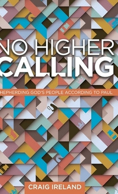No Higher Calling: Shepherding God's People According to Paul by Ireland, Craig
