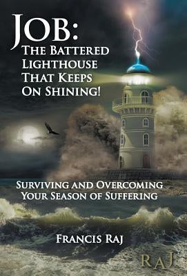 Job: the Battered Lighthouse That Keeps on Shining!: Surviving and Overcoming Your Season of Suffering by Raj, Francis