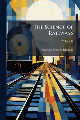 The Science of Railways; Volume 10 by Kirkman, Marshall Monroe