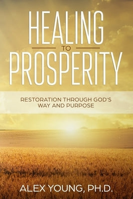 Healing to Prosperity: Restoration Through God's Way by , Alex Young