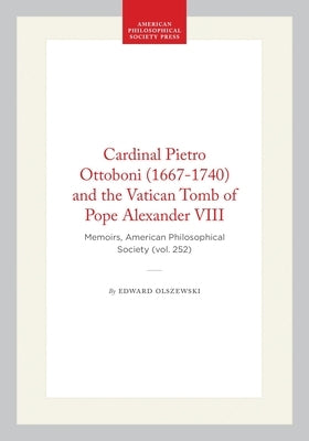 Cardinal Pietro Ottoboni (1667-1740) and the Vatican Tomb of Pope Alexander VIII: Memoirs, American Philosophical Society (Vol. 252) by Olszewski, Edward