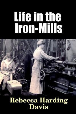 Life in the Iron-Mills by Davis, Rebecca Harding