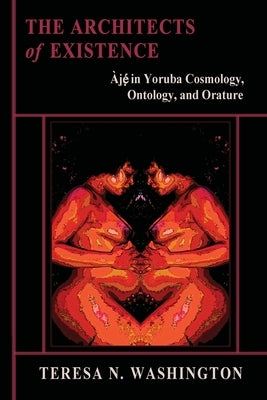 The Architects of Existence: Aje in Yoruba Cosmology, Ontology, and Orature by Washington, Teresa N.