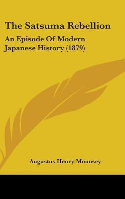 The Satsuma Rebellion: An Episode Of Modern Japanese History (1879) by Mounsey, Augustus Henry