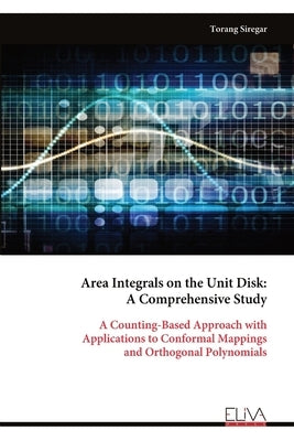 Area Integrals on the Unit Disk: A Comprehensive Study: A Counting-Based Approach with Applications to Conformal Mappings and Orthogonal Polynomials by Siregar, Torang