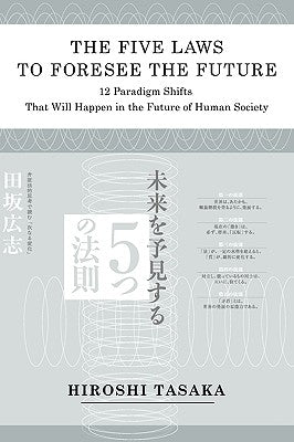 The Five Laws to Foresee the Future.12 Paradigm Shifts That Will Happen in the Future of Human Society by Tasaka, Hiroshi