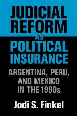 Judicial Reform as Political Insurance: Argentina, Peru, and Mexico in the 1990s by Finkel, Jodi S.