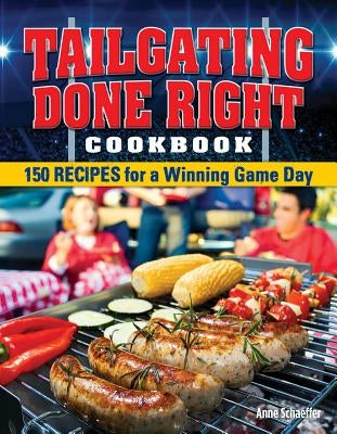 Tailgating Done Right Cookbook: 150 Recipes for a Winning Game Day by Schaeffer, Anne