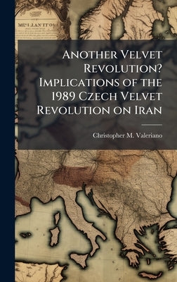 Another Velvet Revolution? Implications of the 1989 Czech Velvet Revolution on Iran by Valeriano, Christopher M.