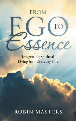 From Ego to Essence: Integrating Spiritual Living into Everyday Life by Masters, Robin