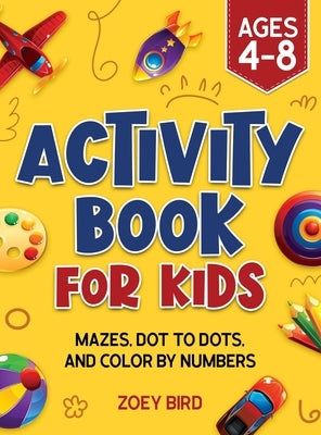 Activity Book for Kids: Mazes, Dot to Dots, and Color by Numbers for Ages 4 - 8 by Bird, Zoey