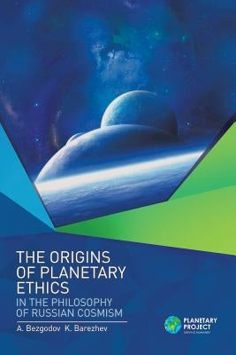 The Origins of Planetary Ethics in the Philosophy of Russian Cosmism by Bezgodov, A.