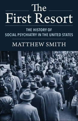 The First Resort: The History of Social Psychiatry in the United States by Smith, Matthew