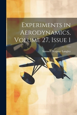 Experiments in Aerodynamics, Volume 27, issue 1 by Langley, Samuel Pierpont
