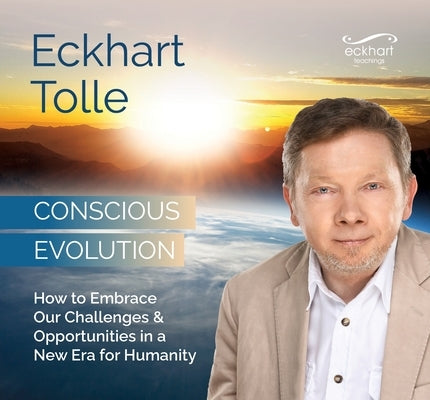 Conscious Evolution: How to Embrace Our Challenges and Opportunities in a New Era for Humanity by Tolle, Eckhart