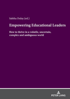 Empowering Educational Leaders: How to thrive in a volatile, uncertain, complex and ambiguous world by Dulay, Sabiha