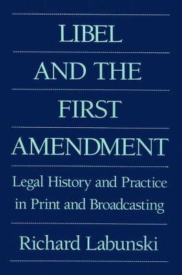 Libel and the First Amendment: Legal History and Practice in Print and Broadcasting by Labunski, Richard E.