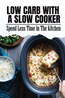 Low Carb With A Slow Cooker: Spend Less Time In The Kitchen by Hadsell, Douglas