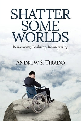Shatter Some Worlds: Reinventing, Realizing, Reintegrating: A Sickness Begins by Tirado, Andrew